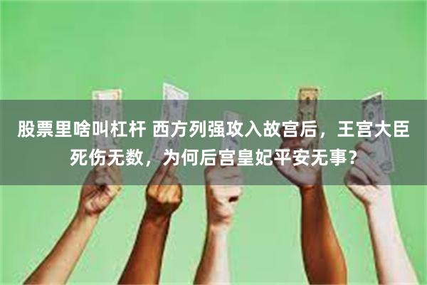 股票里啥叫杠杆 西方列强攻入故宫后，王宫大臣死伤无数，为何后宫皇妃平安无事？
