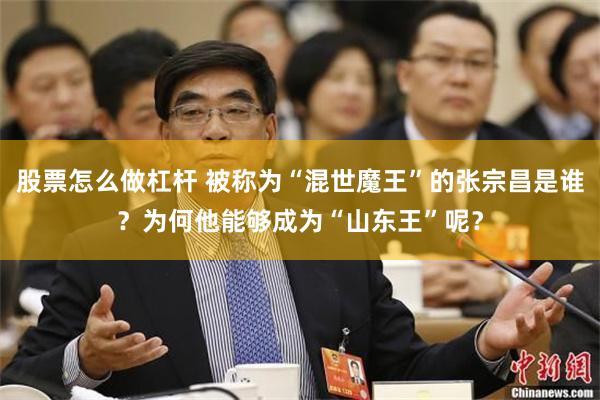 股票怎么做杠杆 被称为“混世魔王”的张宗昌是谁？为何他能够成为“山东王”呢？