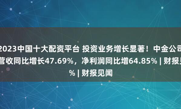 2023中国十大配资平台 投资业务增长显著！中金公司Q1营收同比增长47.69%，净利润同比增64.85% | 财报见闻