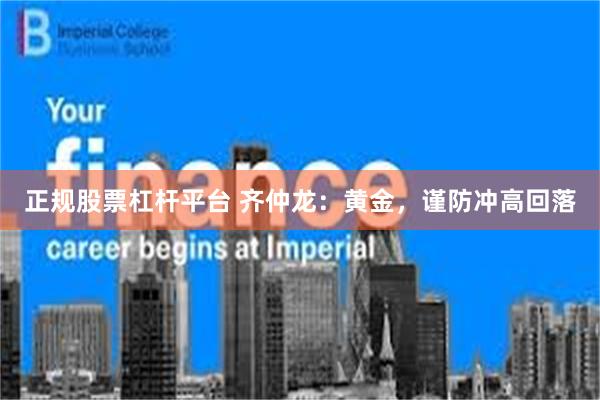 正规股票杠杆平台 齐仲龙：黄金，谨防冲高回落