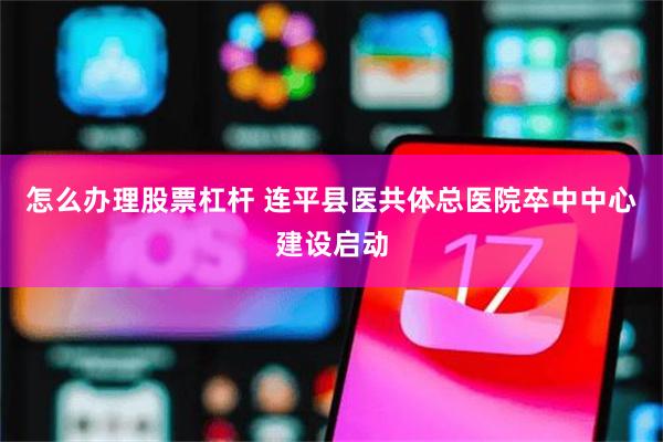 怎么办理股票杠杆 连平县医共体总医院卒中中心建设启动