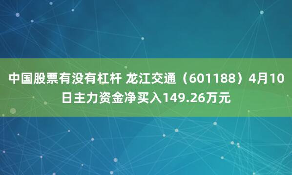 中国股票有没有杠杆 龙江交通（601188）4月10日主力资金净买入149.26万元