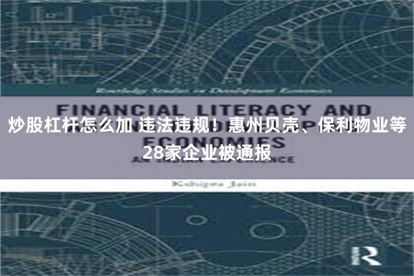 炒股杠杆怎么加 违法违规！惠州贝壳、保利物业等28家企业被通报