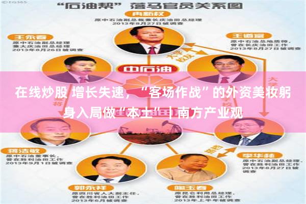 在线炒股 增长失速，“客场作战”的外资美妆躬身入局做“本土”｜南方产业观