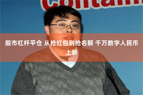 股市杠杆平仓 从抢红包到抢名额 千万数字人民币上新