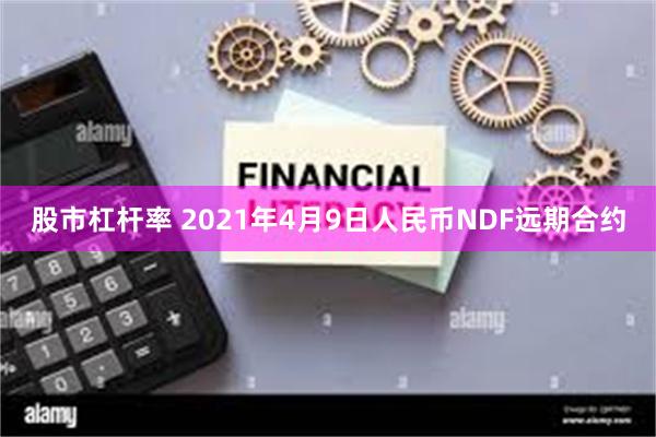 股市杠杆率 2021年4月9日人民币NDF远期合约