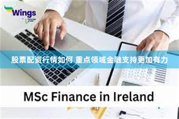 股票配资行情如何 重点领域金融支持更加有力