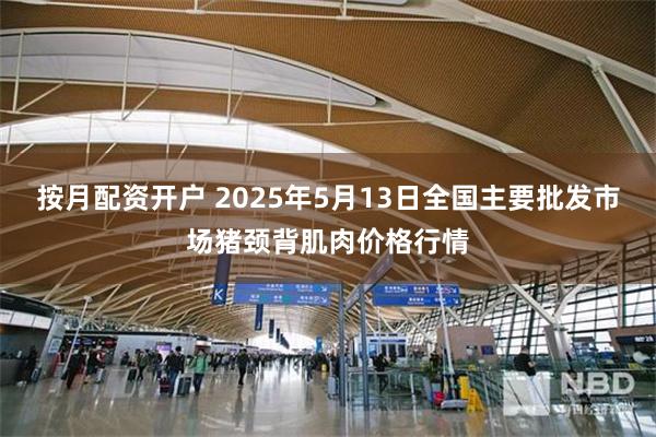 按月配资开户 2025年5月13日全国主要批发市场猪颈背肌肉价格行情