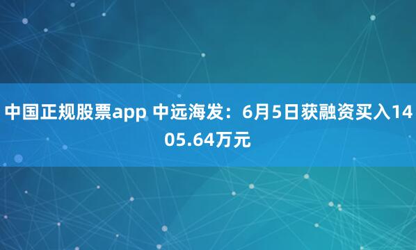中国正规股票app 中远海发：6月5日获融资买入1405.64万元