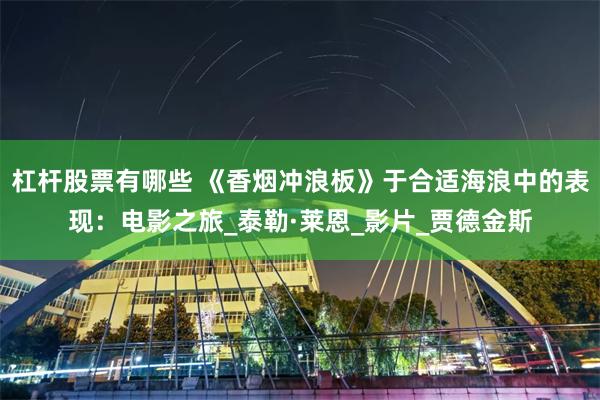 杠杆股票有哪些 《香烟冲浪板》于合适海浪中的表现：电影之旅_泰勒·莱恩_影片_贾德金斯