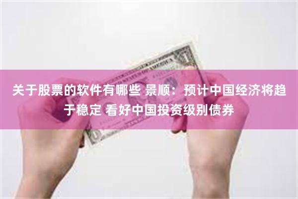 关于股票的软件有哪些 景顺：预计中国经济将趋于稳定 看好中国投资级别债券