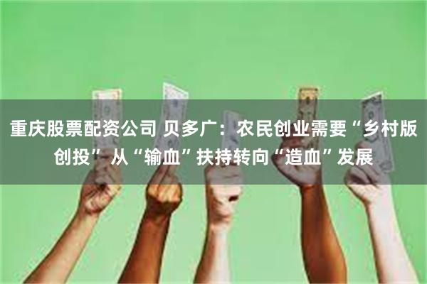 重庆股票配资公司 贝多广：农民创业需要“乡村版创投” 从“输血”扶持转向“造血”发展