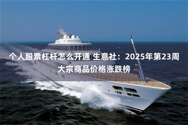 个人股票杠杆怎么开通 生意社：2025年第23周大宗商品价格涨跌榜