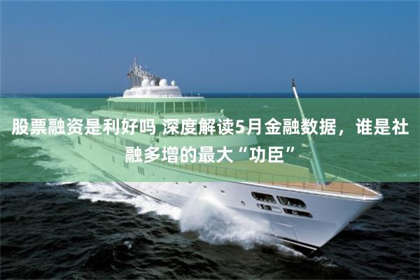 股票融资是利好吗 深度解读5月金融数据，谁是社融多增的最大“功臣”