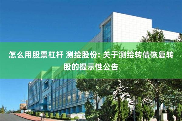 怎么用股票杠杆 测绘股份: 关于测绘转债恢复转股的提示性公告