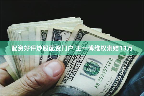 配资好评炒股配资门户 王一博维权索赔13万
