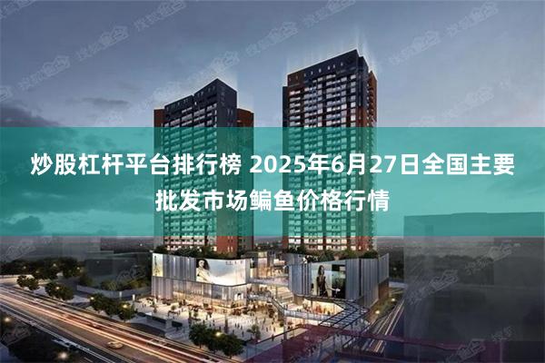 炒股杠杆平台排行榜 2025年6月27日全国主要批发市场鳊鱼价格行情