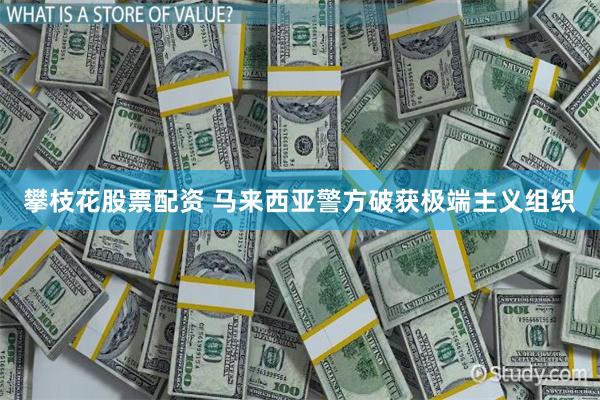 攀枝花股票配资 马来西亚警方破获极端主义组织