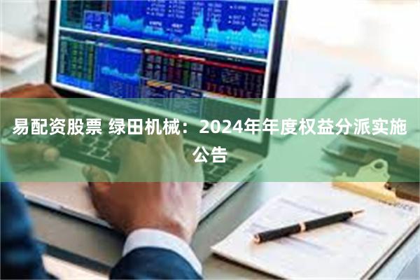 易配资股票 绿田机械：2024年年度权益分派实施公告