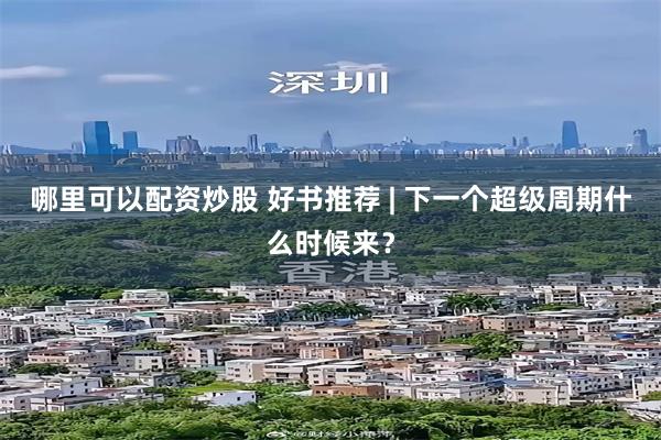 哪里可以配资炒股 好书推荐 | 下一个超级周期什么时候来？