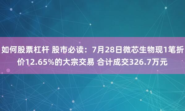 如何股票杠杆 股市必读：7月28日微芯生物现1笔折价12.65%的大宗交易 合计成交326.7万元