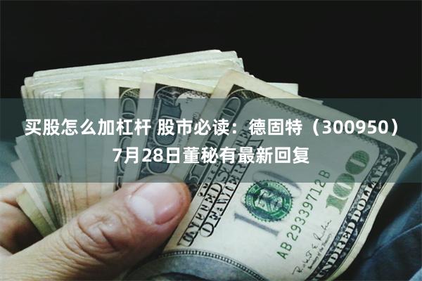 买股怎么加杠杆 股市必读：德固特（300950）7月28日董秘有最新回复