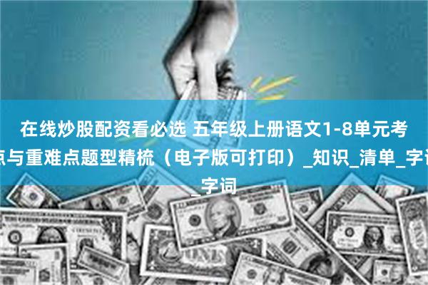 在线炒股配资看必选 五年级上册语文1-8单元考点与重难点题型精梳（电子版可打印）_知识_清单_字词