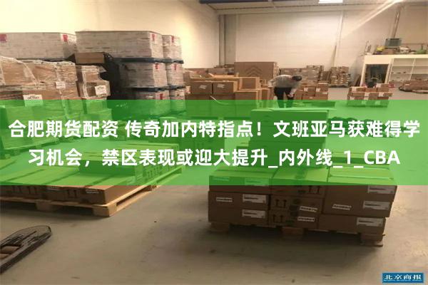 合肥期货配资 传奇加内特指点！文班亚马获难得学习机会，禁区表现或迎大提升_内外线_1_CBA