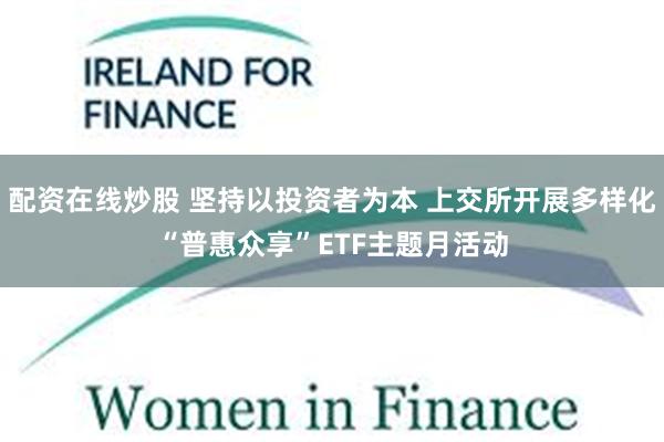 配资在线炒股 坚持以投资者为本 上交所开展多样化“普惠众享”ETF主题月活动
