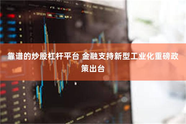 靠谱的炒股杠杆平台 金融支持新型工业化重磅政策出台