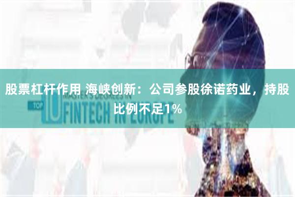 股票杠杆作用 海峡创新：公司参股徐诺药业，持股比例不足1%