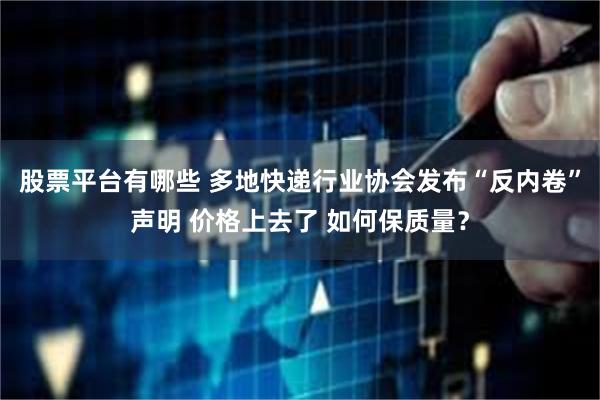 股票平台有哪些 多地快递行业协会发布“反内卷”声明 价格上去了 如何保质量？