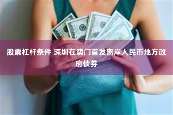 股票杠杆条件 深圳在澳门首发离岸人民币地方政府债券