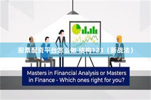 股票配资平台怎么做 结构123（新战法）