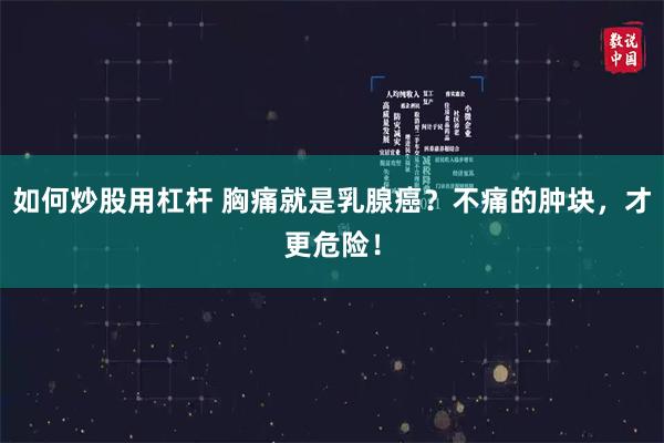 如何炒股用杠杆 胸痛就是乳腺癌？不痛的肿块，才更危险！