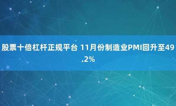股票十倍杠杆正规平台 11月份制造业PMI回升至49.2%
