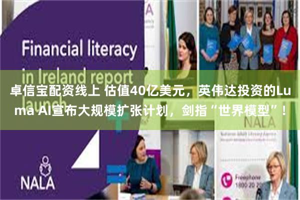 卓信宝配资线上 估值40亿美元,英伟达投资的Luma AI宣布大规模扩张计划,剑指“世界模型”!