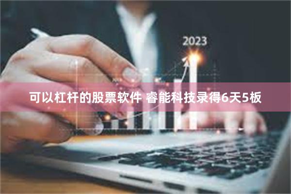 可以杠杆的股票软件 睿能科技录得6天5板